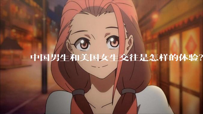 中国男生和美国女生交往是怎样的体验？
