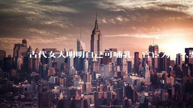 古代女人明明自己可哺乳，官宦为什么要请奶娘？