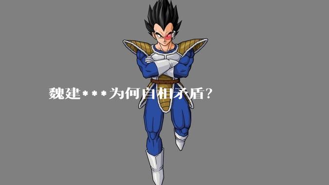 魏建***为何自相矛盾？